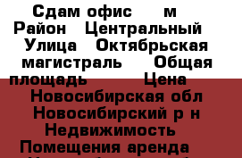 Сдам офис 310 м2  › Район ­ Центральный  › Улица ­ Октябрьская магистраль 3 › Общая площадь ­ 310 › Цена ­ 750 - Новосибирская обл., Новосибирский р-н Недвижимость » Помещения аренда   . Новосибирская обл.